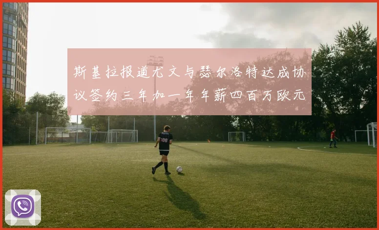 斯基拉报道尤文与瑟尔洛特达成协议签约三年加一年年薪四百万欧元