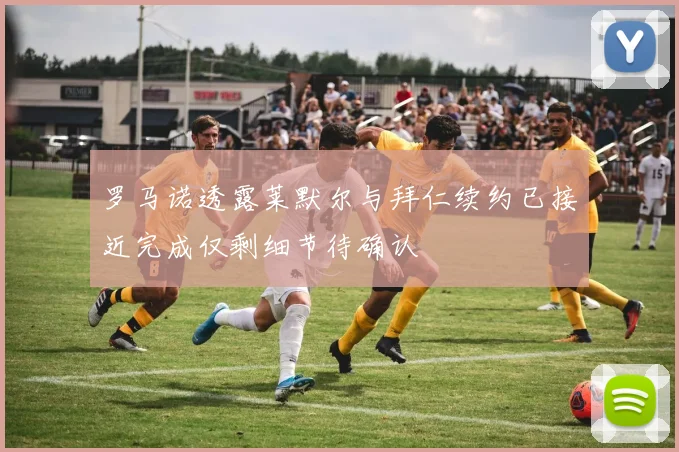 罗马诺透露莱默尔与拜仁续约已接近完成仅剩细节待确认