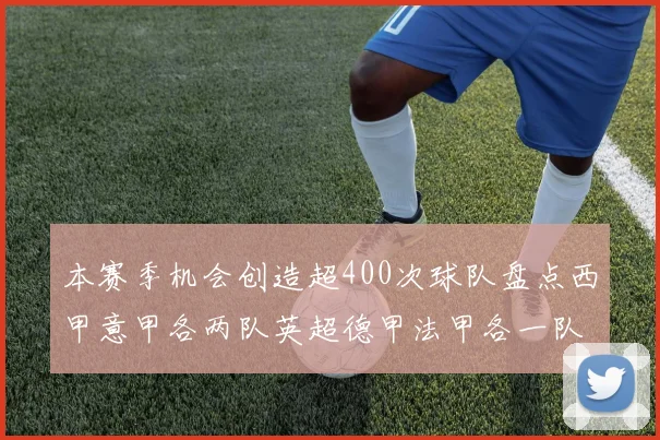 本赛季机会创造超400次球队盘点西甲意甲各两队英超德甲法甲各一队