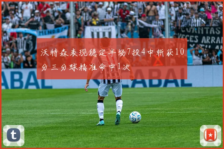 沃特森表现稳定半场7投4中斩获10分三分球精准命中1次