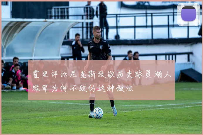 霍里评论尼克斯致敬历史球员湖人绿军为何不效仿这种做法