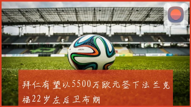 拜仁有望以5500万欧元签下法兰克福22岁左后卫布朗