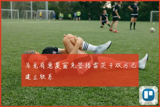 马竞有意夏窗免签格雷茨卡双方已建立联系